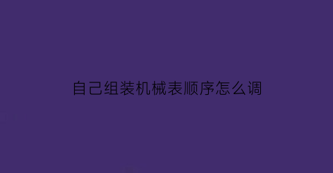 博鱼·体育登录入口自己组装机械表顺序怎么调(机械表7120安装视频)(图1)